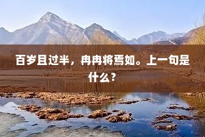 百岁且过半，冉冉将焉如。上一句是什么？