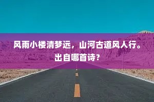 风雨小楼清梦远，山河古道风人行。出自哪首诗？