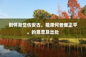 别怀渐觉伤安古，祖席何曾傲正平。的意思及出处