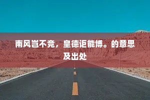 南风岂不竞，皇德讵能博。的意思及出处