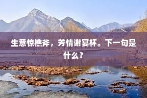 生意惊樵斧，芳情谢宴杯。下一句是什么？