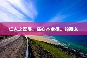 仁人之安宅，在心本全德。的释义