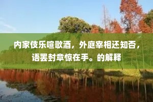 内家伎乐喧歌酒，外庭宰相还知否，语罢封章惊在手。的解释