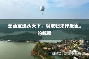 芝函宝迹从天下，唤取归来作近臣。的解释