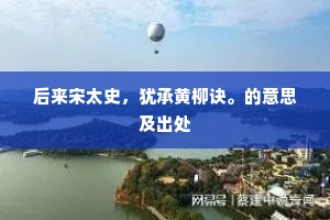 后来宋太史，犹承黄柳诀。的意思及出处