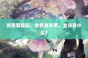 宵景聊复玩，秋怀底事萦。全诗是什么？