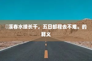 霅溪春水接长干，五日邮程去不难。的释义