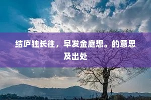 结庐独长往，早发金庭想。的意思及出处