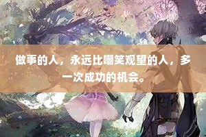 做事的人，永远比嘲笑观望的人，多一次成功的机会。