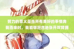 努力的意义是当所有美好的事情奔我而来时，我能够坦然地张开双臂拥抱它们，并且觉得我值得。