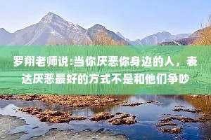 罗翔老师说:当你厌恶你身边的人，表达厌恶最好的方式不是和他们争吵，而是自己勤快点儿，加把劲离开他们。