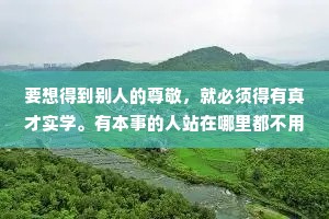 要想得到别人的尊敬，就必须得有真才实学。有本事的人站在哪里都不用道歉，靠本事吃饭，饭最香。