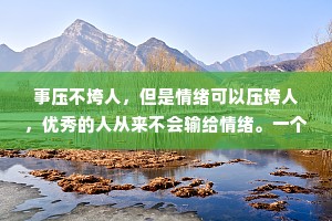 事压不垮人，但是情绪可以压垮人，优秀的人从来不会输给情绪。一个人的心理状态直接影响他的人