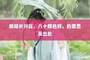 颇闻长兴翁，八十颜色好。的意思及出处
