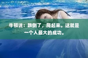 牛顿说：跌倒了，爬起来。这就是一个人最大的成功。