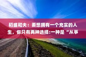 稻盛和夫：要想拥有一个充实的人生，你只有两种选择:一种是“从事自己喜欢的工作"，另一种则是“让自己喜欢上工作”。