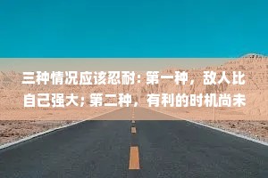 三种情况应该忍耐: 第一种，敌人比自己强大; 第二种，有利的时机尚未出现； 第三种，自己尚未准备好。