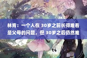 林肯：一个人在 30岁之前长得难看是父母的问题，但 30岁之后仍然难看那就是他自己的问题。