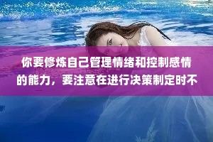 你要修炼自己管理情绪和控制感情的能力，要注意在进行决策制定时不能受情绪左右，而是完全根据需要来做决定，要永远知道自己想要什么。