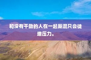 和没有干劲的人在一起厮混只会徒增压力。