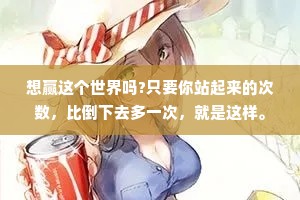 想赢这个世界吗?只要你站起来的次数，比倒下去多一次，就是这样。