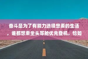 奋斗是为了有能力选择想要的生活，谁都想乘坐头等舱优先登机，恰如看球赛时好的位置价格贵，世界从不平等，你有多努力，才能有多特殊。