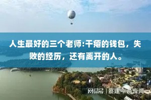 人生最好的三个老师:干瘪的钱包，失败的经历，还有离开的人。