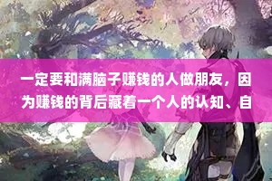 一定要和满脑子赚钱的人做朋友，因为赚钱的背后藏着一个人的认知、自律、圈子、能量、格局,还有他的执行力。懂的人自然懂。