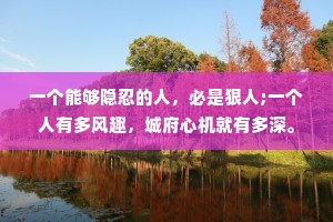 一个能够隐忍的人，必是狠人;一个人有多风趣，城府心机就有多深。