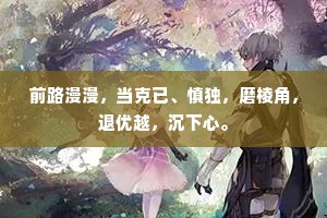 前路漫漫，当克已、慎独，磨棱角，退优越，沉下心。