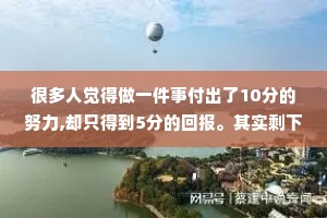 很多人觉得做一件事付出了10分的努力,却只得到5分的回报。其实剩下的5分，是在填补你过往的懒惰。只有将过往的懒惰填满，努力才会有正向成果。