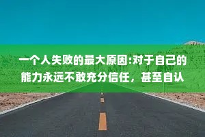 一个人失败的最大原因:对于自己的能力永远不敢充分信任，甚至自认为必将失败无疑。