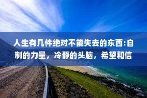 人生有几件绝对不能失去的东西:自制的力量，冷静的头脑，希望和信心。