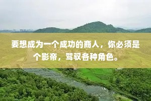 要想成为一个成功的商人，你必须是个影帝，驾驭各种角色。