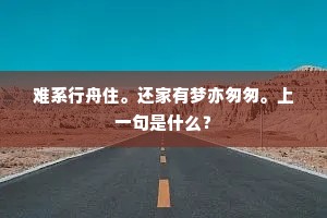 难系行舟住。还家有梦亦匆匆。上一句是什么？
