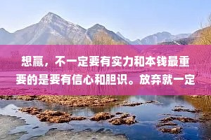 想赢，不一定要有实力和本钱最重要的是要有信心和胆识。放弃就一定会输;尝试，还有一半机会。