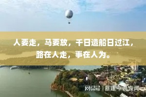人要走，马要放，千日造船日过江，路在人走，事在人为。