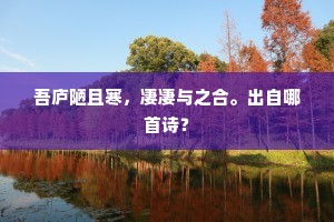 吾庐陋且寒，凄凄与之合。出自哪首诗？