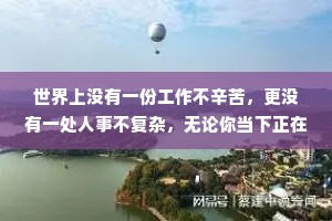 世界上没有一份工作不辛苦，更没有一处人事不复杂，无论你当下正在经历什么，都要调整心态乐观向上，迎接阳光，温暖前行。
