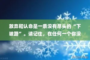 放弃和认命是一条没有尽头的“下坡路”。请记住，在任何一个你没有察觉的时刻，包括现在，通过行动去改变命运的机会，一直都存在。