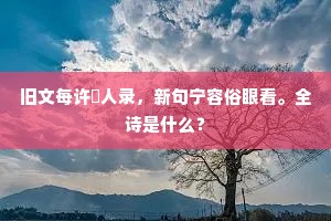 旧文每许閒人录，新句宁容俗眼看。全诗是什么？
