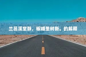 兰邑溪堂静，椒峰垄树新。的解释