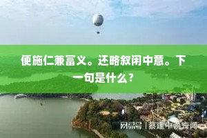 便施仁兼富义。还略叙闲中意。下一句是什么？