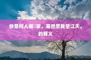 快意何人堪扺掌，蓦然思我望江天。的释义