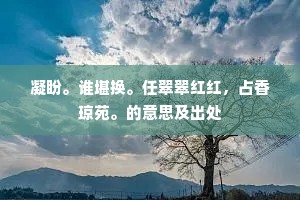 凝盼。谁堪换。任翠翠红红，占香琼苑。的意思及出处