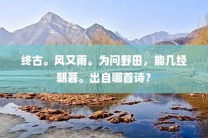 终古。风又雨。为问野田，能几经朝暮。出自哪首诗？