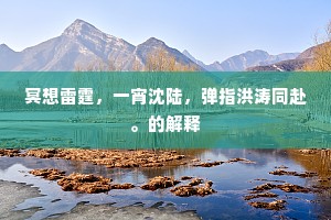 冥想雷霆，一宵沈陆，弹指洪涛同赴。的解释