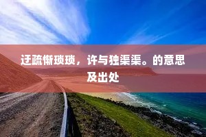 迂疏惭琐琐，许与独渠渠。的意思及出处