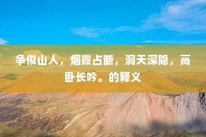 争似山人，烟霞占断，洞天深隐，高卧长吟。的释义