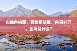 向仙台佛窟，看紫烟敛散，白日升沉。全诗是什么？